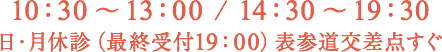 10：30 〜 13：00 / 14：30 〜 19：30 日・月休診（最終受付19：00）表参道交差点すぐ