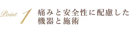 Point1 痛みと安全性に配慮した機器と施術