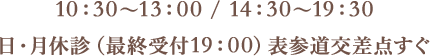 10：30〜13：00 / 14：30〜19：30　日・月休診（最終受付19：00まで）