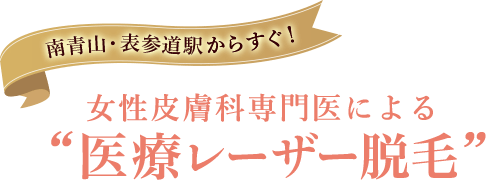 南青山 ・表参道駅からすぐ！女性皮膚科専門医による“医療レーザー脱毛”