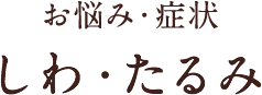 お悩み・症状 しわ・たるみ