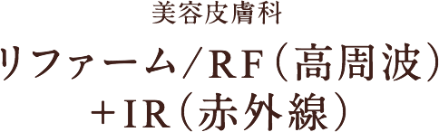 美容皮膚科 リファーム RF（高周波）+IR（赤外線）